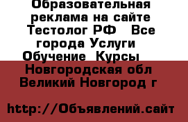 Образовательная реклама на сайте Тестолог.РФ - Все города Услуги » Обучение. Курсы   . Новгородская обл.,Великий Новгород г.